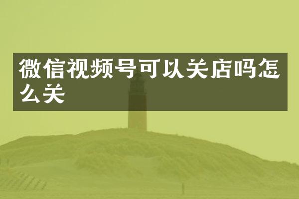 微信视频号可以关店吗怎么关