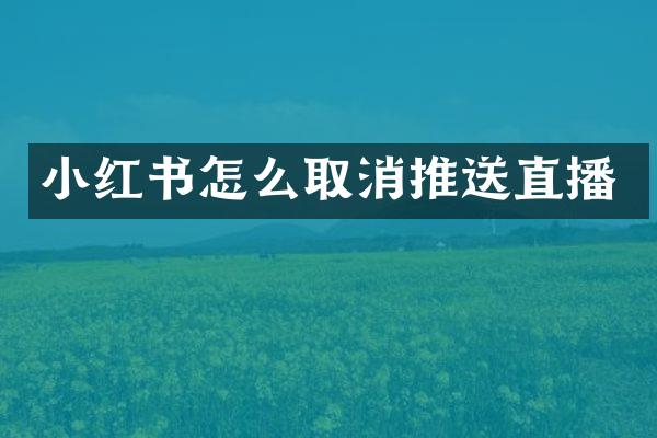 小红书怎么取消推送直播