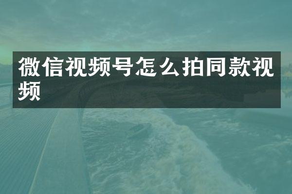 微信视频号怎么拍同款视频
