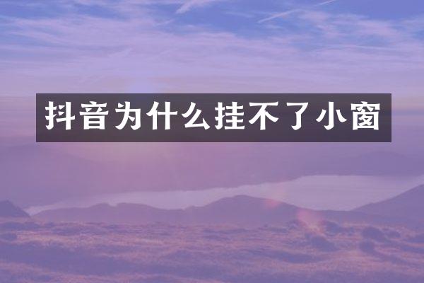 抖音为什么挂不了小窗