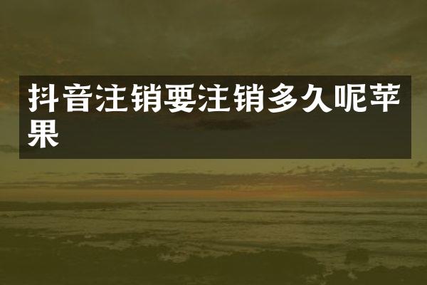 抖音注销要注销多久呢苹果