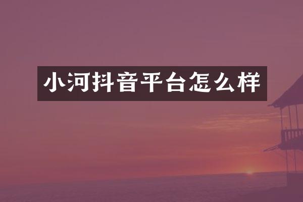小河抖音平台怎么样