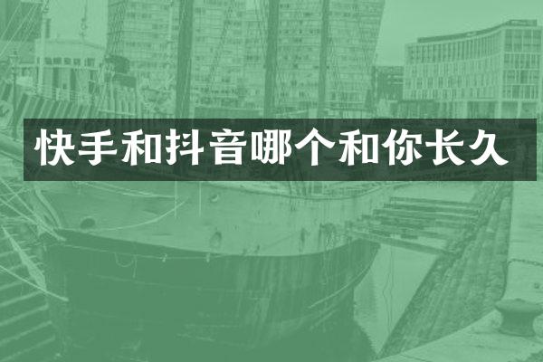 快手和抖音哪个和你长久