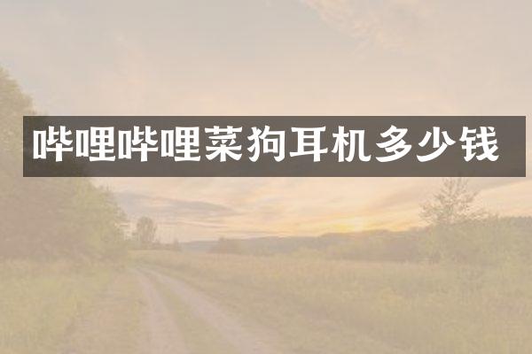 哔哩哔哩菜狗耳机多少钱