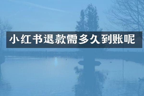 小红书退款需多久到账呢