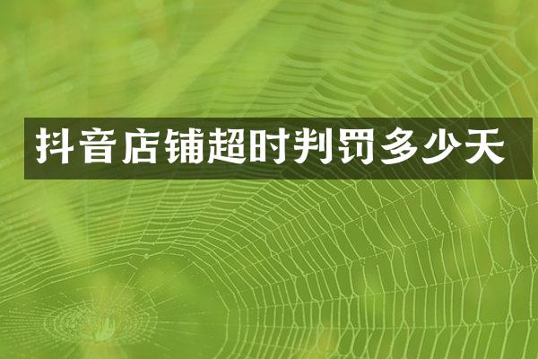 抖音店铺超时判罚多少天