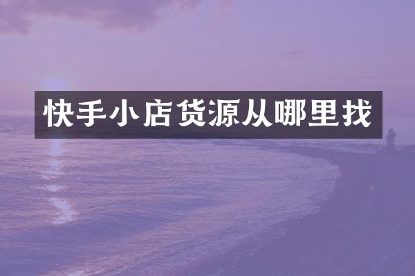 快手小店货源从哪里找