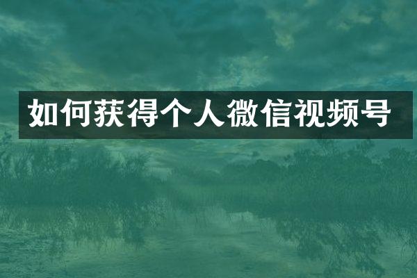 如何获得个人微信视频号