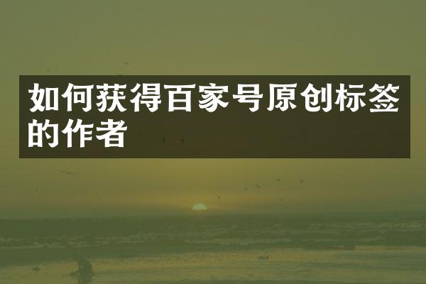 如何获得百家号原创标签的作者