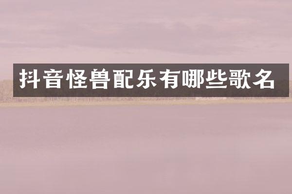 抖音怪兽配乐有哪些歌名