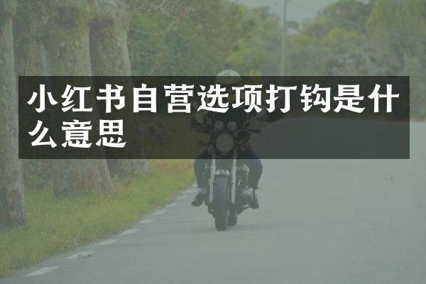 小红书自营选项打钩是什么意思