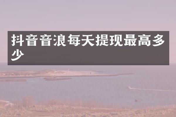 抖音音浪每天提现最高多少