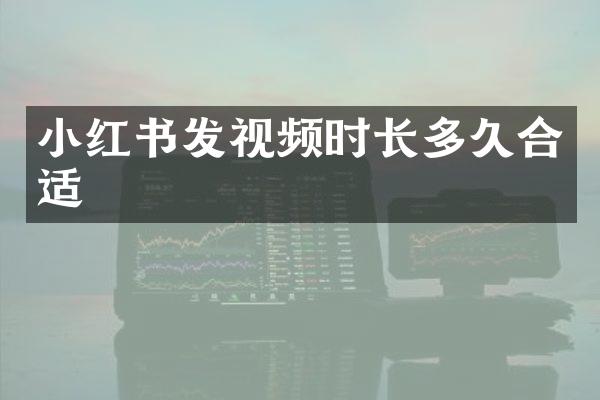 小红书发视频时长多久合适
