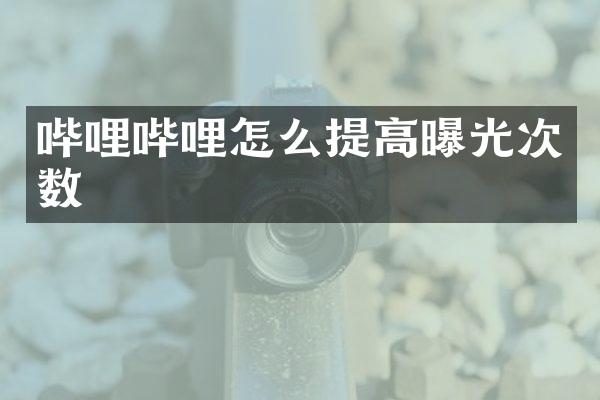 哔哩哔哩怎么提高曝光次数