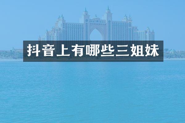 抖音上有哪些三姐妹