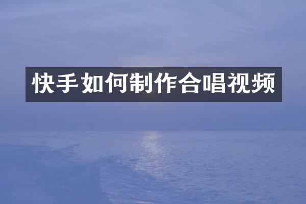 快手如何制作合唱视频