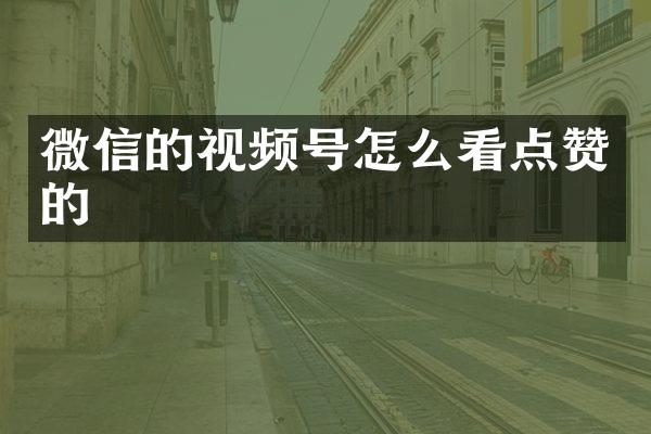 微信的视频号怎么看点赞的