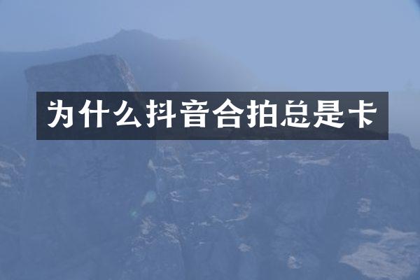 为什么抖音合拍总是卡