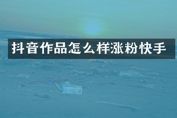 抖音作品怎么样涨粉快手