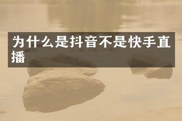 为什么是抖音不是快手直播