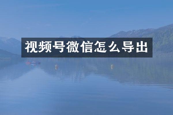 视频号微信怎么导出