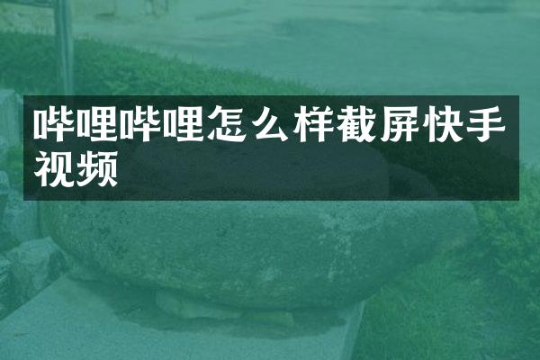 哔哩哔哩怎么样截屏快手视频