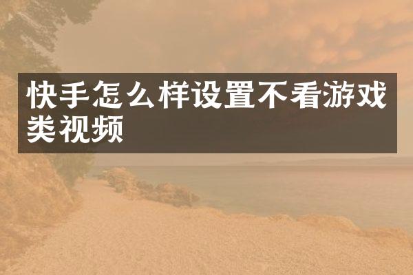 快手怎么样设置不看游戏类视频