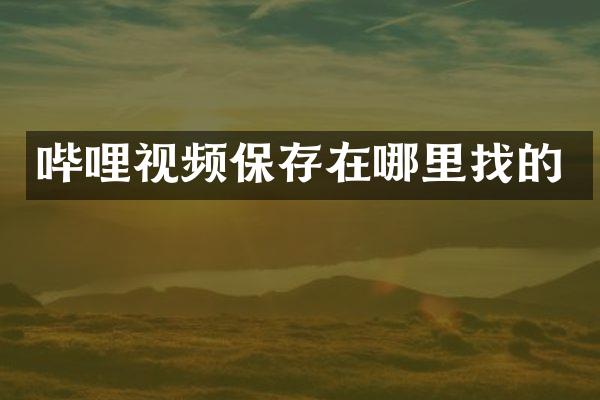 哔哩视频保存在哪里找的