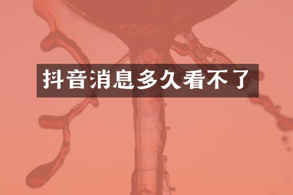 抖音消息多久看不了