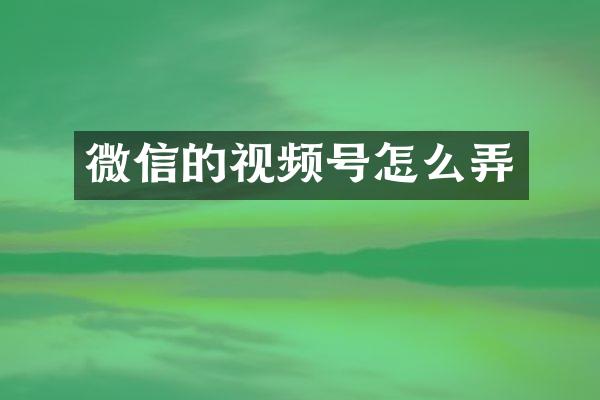 微信的视频号怎么弄