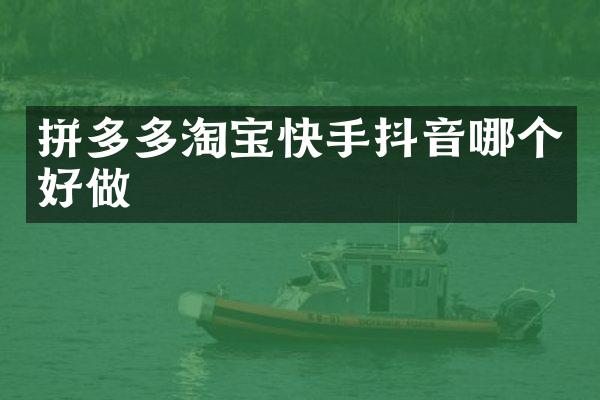 拼多多淘宝快手抖音哪个好做