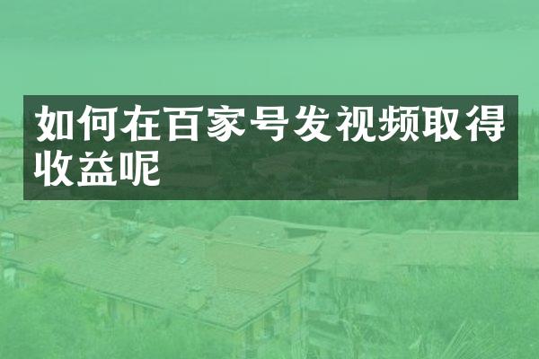 如何在百家号发视频取得收益呢