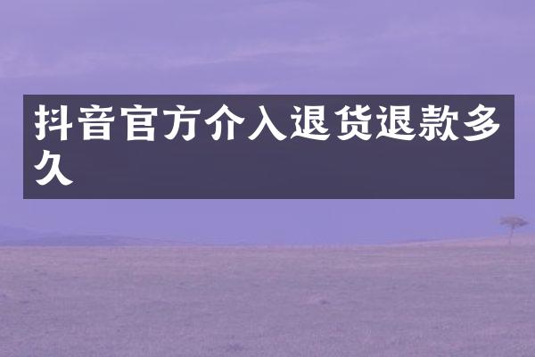 抖音官方介入退货退款多久
