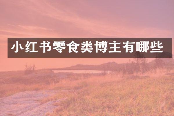小红书零食类博主有哪些