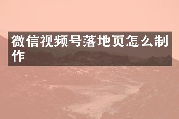 微信视频号落地页怎么制作