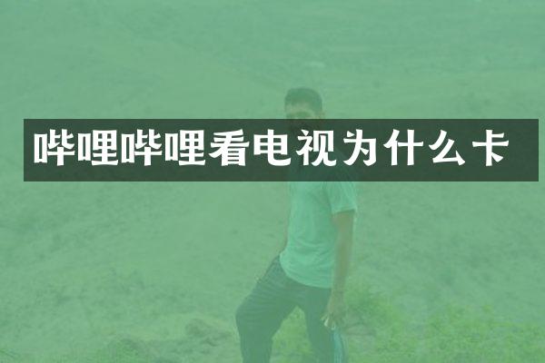 哔哩哔哩看电视为什么卡