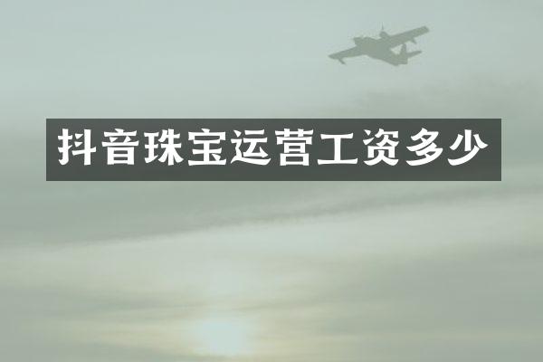 抖音珠宝运营工资多少