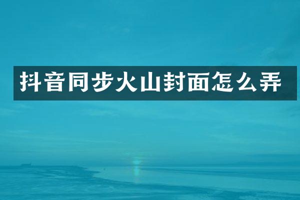 抖音同步火山封面怎么弄