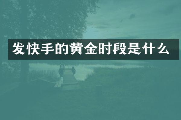 发快手的黄金时段是什么