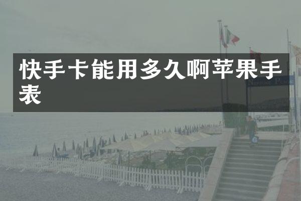 快手卡能用多久啊苹果手表
