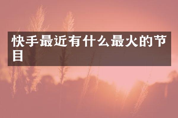 快手最近有什么最火的节目