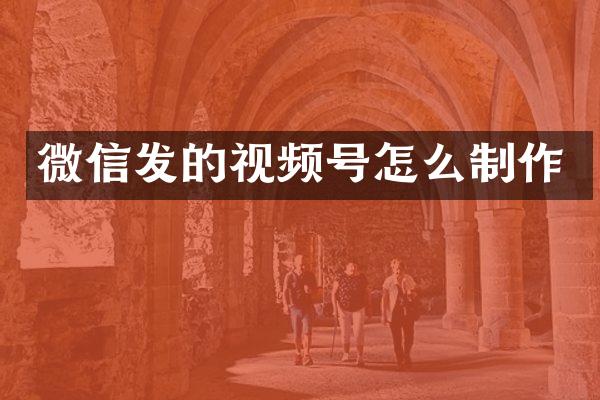 微信发的视频号怎么制作