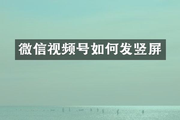 微信视频号如何发竖屏