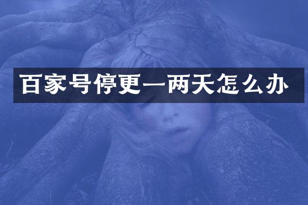 百家号停更一两天怎么办