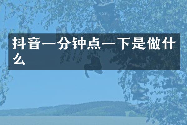 抖音一分钟点一下是做什么