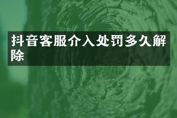 抖音客服介入处罚多久解除