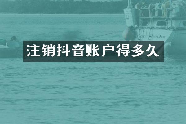 注销抖音账户得多久
