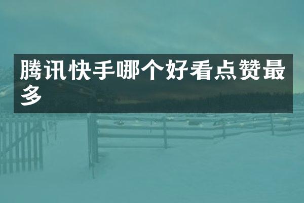 腾讯快手哪个好看点赞最多