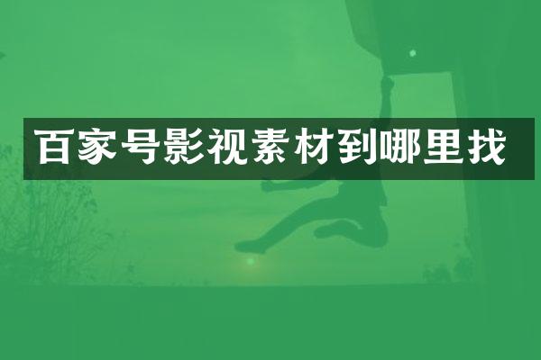 百家号影视素材到哪里找