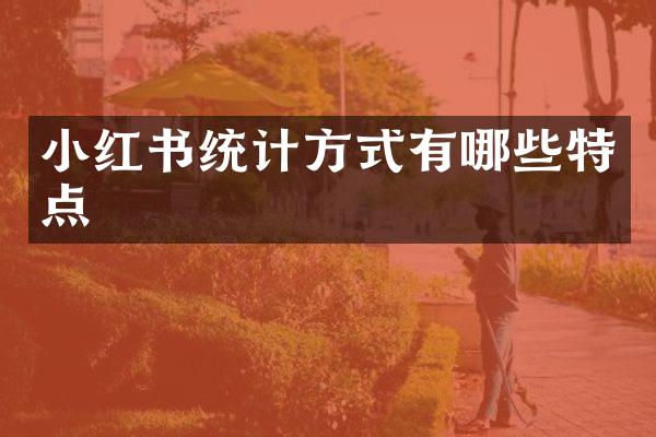 小红书统计方式有哪些特点